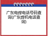 广东电焊电话号码查询(广东焊机电话查询)