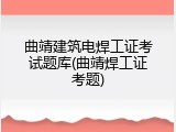 曲靖建筑电焊工证考试题库(曲靖焊工证考题)