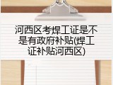 河西区考焊工证是不是有政府补贴(焊工证补贴河西区)