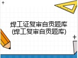 焊工证复审自贡题库(焊工复审自贡题库)
