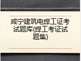 咸宁建筑电焊工证考试题库(焊工考证试题集)