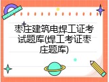 枣庄建筑电焊工证考试题库(焊工考证枣庄题库)
