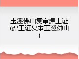 玉溪佛山复审焊工证(焊工证复审玉溪佛山)