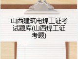 山西建筑电焊工证考试题库(山西焊工证考题)