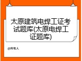 太原建筑电焊工证考试题库(太原电焊工证题库)