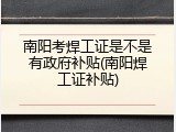 南阳考焊工证是不是有政府补贴(南阳焊工证补贴)