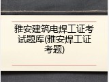 雅安建筑电焊工证考试题库(雅安焊工证考题)