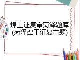 焊工证复审菏泽题库(菏泽焊工证复审题)
