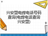 兴安盟电焊电话号码查询(电焊电话查询兴安盟)