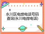 永川区电焊电话号码查询(永川电焊电话)