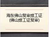 海东佛山复审焊工证(佛山焊工证复审)