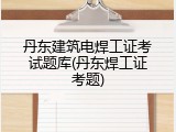 丹东建筑电焊工证考试题库(丹东焊工证考题)