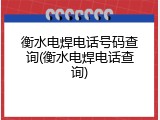 衡水电焊电话号码查询(衡水电焊电话查询)