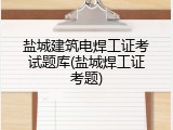 盐城建筑电焊工证考试题库(盐城焊工证考题)