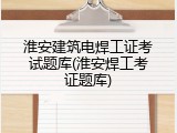 淮安建筑电焊工证考试题库(淮安焊工考证题库)