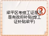 梁平区考焊工证是不是有政府补贴(焊工证补贴梁平)