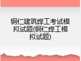 铜仁建筑焊工考试模拟试题(铜仁焊工模拟试题)