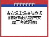 吉安焊工焊接与热切割操作证试题(吉安焊工考试题库)