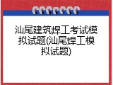 汕尾建筑焊工考试模拟试题(汕尾焊工模拟试题)