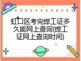 虹口区考完焊工证多久能网上查询(焊工证网上查询时间)
