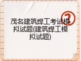 茂名建筑焊工考试模拟试题(建筑焊工模拟试题)