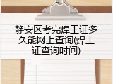 静安区考完焊工证多久能网上查询(焊工证查询时间)