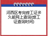 河西区考完焊工证多久能网上查询(焊工证查询时间)