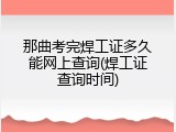 那曲考完焊工证多久能网上查询(焊工证查询时间)