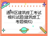 通州区建筑焊工考试模拟试题(建筑焊工考题模拟)
