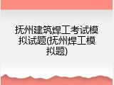 抚州建筑焊工考试模拟试题(抚州焊工模拟题)