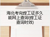 海北考完焊工证多久能网上查询(焊工证查询时效)