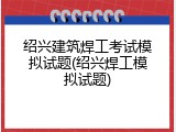 绍兴建筑焊工考试模拟试题(绍兴焊工模拟试题)