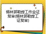 锡林郭勒焊工作业证复审(锡林郭勒焊工证复审)