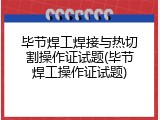 毕节焊工焊接与热切割操作证试题(毕节焊工操作证试题)