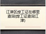 江津区焊工证在哪里查询(焊工证查询江津)