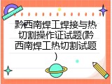 黔西南焊工焊接与热切割操作证试题(黔西南焊工热切割试题)