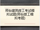 邢台建筑焊工考试模拟试题(邢台焊工模拟考题)
