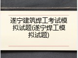 遂宁建筑焊工考试模拟试题(遂宁焊工模拟试题)