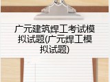 广元建筑焊工考试模拟试题(广元焊工模拟试题)