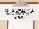 虹口区电焊工操作证考试试题(虹口焊工证考题)