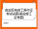 嘉定区电焊工操作证考试试题(嘉定焊工证考题)