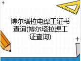 博尔塔拉电焊工证书查询(博尔塔拉焊工证查询)