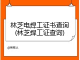 林芝电焊工证书查询(林芝焊工证查询)
