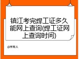 镇江考完焊工证多久能网上查询(焊工证网上查询时间)