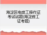 海淀区电焊工操作证考试试题(海淀焊工证考题)