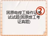 固原电焊工操作证考试试题(固原焊工考证真题)