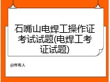 石嘴山电焊工操作证考试试题(电焊工考证试题)