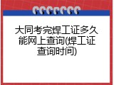 大同考完焊工证多久能网上查询(焊工证查询时间)