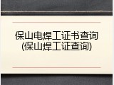 保山电焊工证书查询(保山焊工证查询)