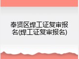 奉贤区焊工证复审报名(焊工证复审报名)